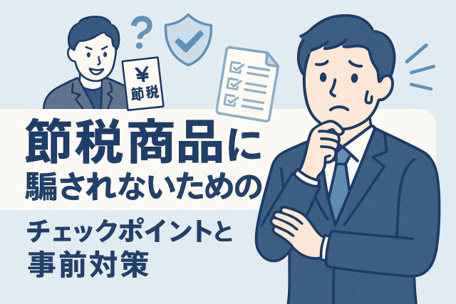 節税商品に騙されないためのチェックポイントをテーマにしたイラスト。スーツ姿の男性が不安そうに考えており、背景に「節税」書類やチェックリスト、警告アイコンが配置されたデザイン。