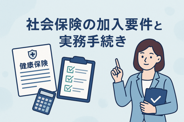 社会保険の加入要件と実務手続きをテーマにしたイラスト。女性が書類とチェックリストを手に持ち、健康保険の申請書や電卓が並ぶ清潔感のあるデザイン。