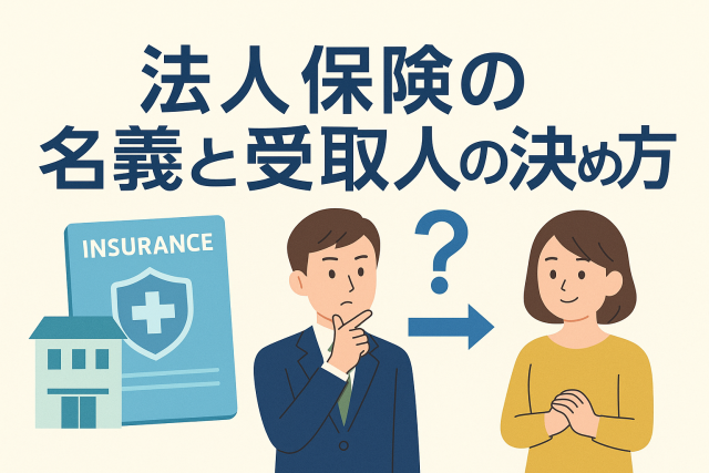 法人保険における名義と受取人の決め方を説明するアイキャッチ画像。保険証券、会社の建物、スーツ姿の男性、受取人の女性、疑問符などのイラストで仕組みのイメージを分かりやすく表現している。